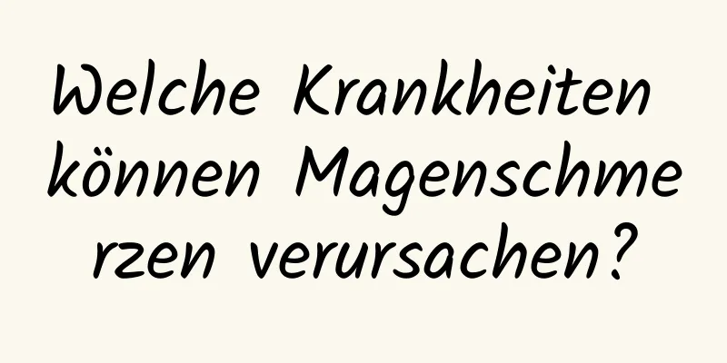 Welche Krankheiten können Magenschmerzen verursachen?
