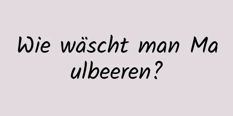Wie wäscht man Maulbeeren?