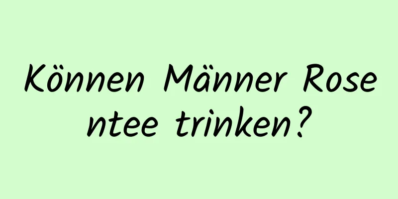 Können Männer Rosentee trinken?