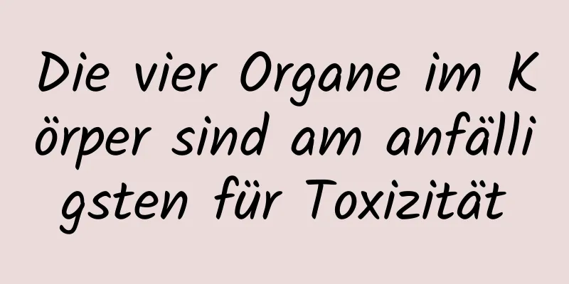 Die vier Organe im Körper sind am anfälligsten für Toxizität