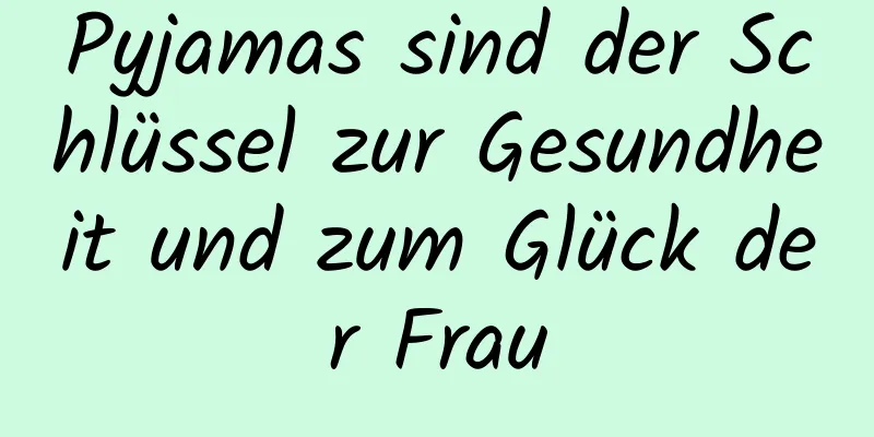 Pyjamas sind der Schlüssel zur Gesundheit und zum Glück der Frau