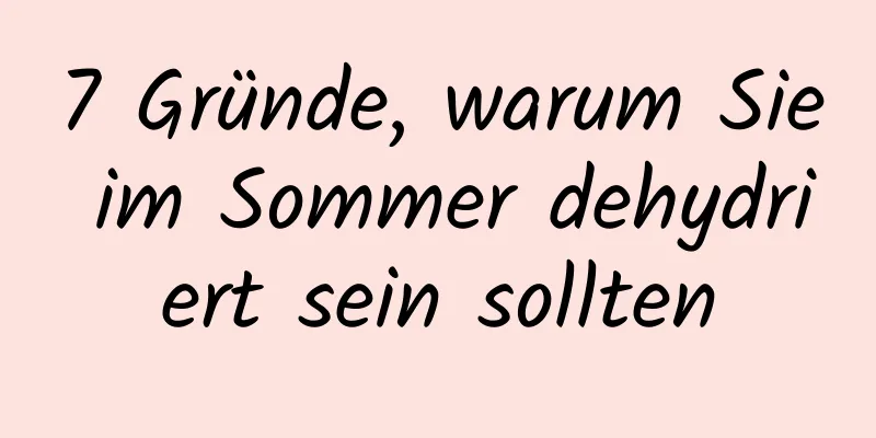 7 Gründe, warum Sie im Sommer dehydriert sein sollten