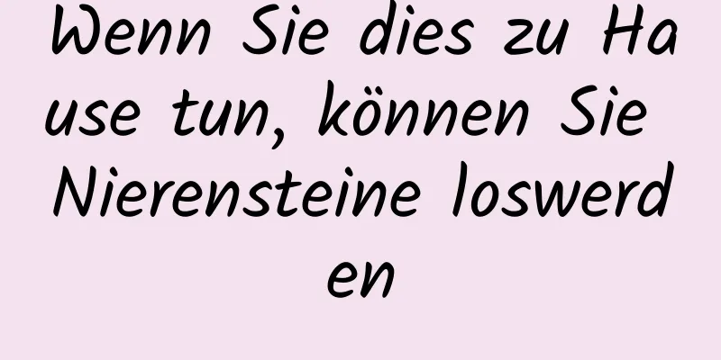 Wenn Sie dies zu Hause tun, können Sie Nierensteine ​​loswerden