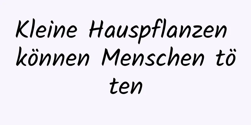 Kleine Hauspflanzen können Menschen töten
