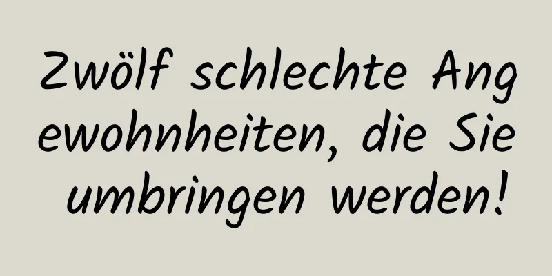 Zwölf schlechte Angewohnheiten, die Sie umbringen werden!