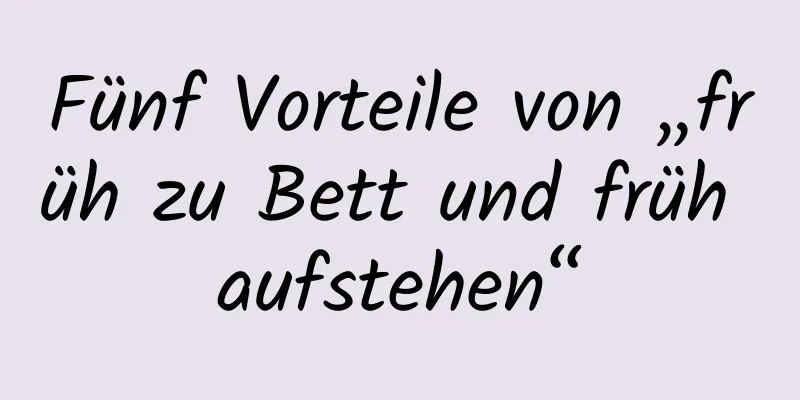 Fünf Vorteile von „früh zu Bett und früh aufstehen“