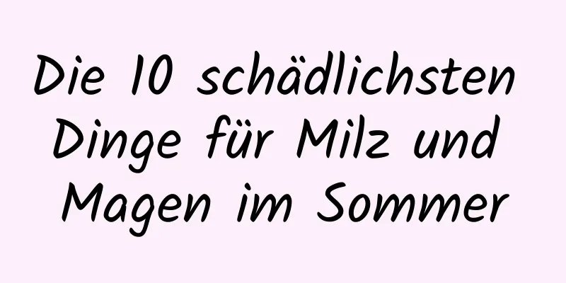 Die 10 schädlichsten Dinge für Milz und Magen im Sommer