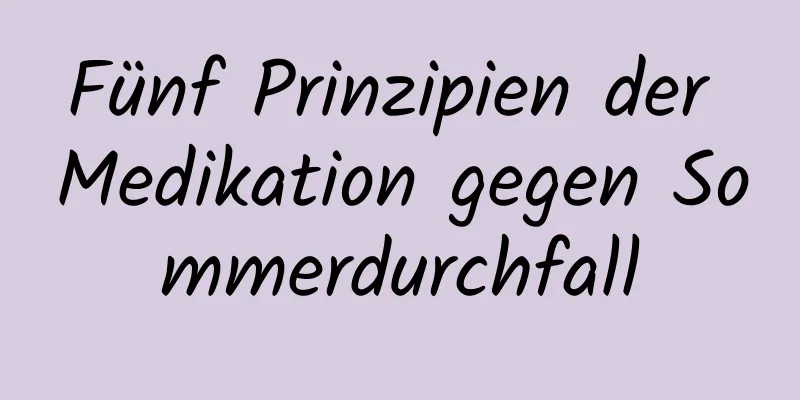 Fünf Prinzipien der Medikation gegen Sommerdurchfall