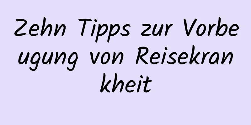 Zehn Tipps zur Vorbeugung von Reisekrankheit