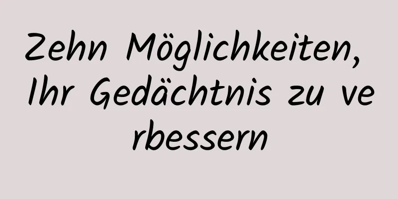 Zehn Möglichkeiten, Ihr Gedächtnis zu verbessern