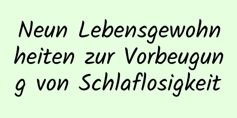 Neun Lebensgewohnheiten zur Vorbeugung von Schlaflosigkeit