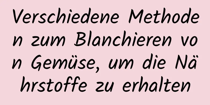 Verschiedene Methoden zum Blanchieren von Gemüse, um die Nährstoffe zu erhalten