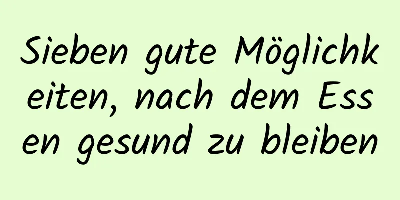Sieben gute Möglichkeiten, nach dem Essen gesund zu bleiben