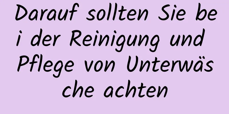 Darauf sollten Sie bei der Reinigung und Pflege von Unterwäsche achten