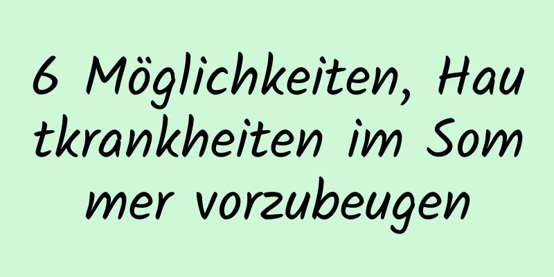 6 Möglichkeiten, Hautkrankheiten im Sommer vorzubeugen