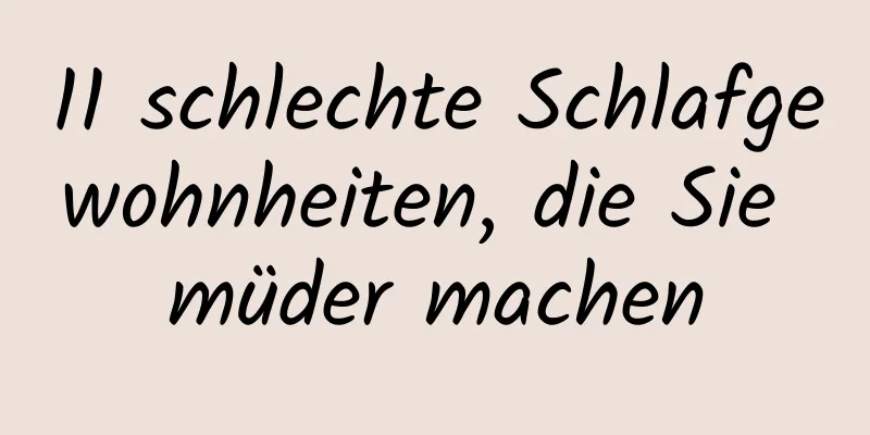 11 schlechte Schlafgewohnheiten, die Sie müder machen