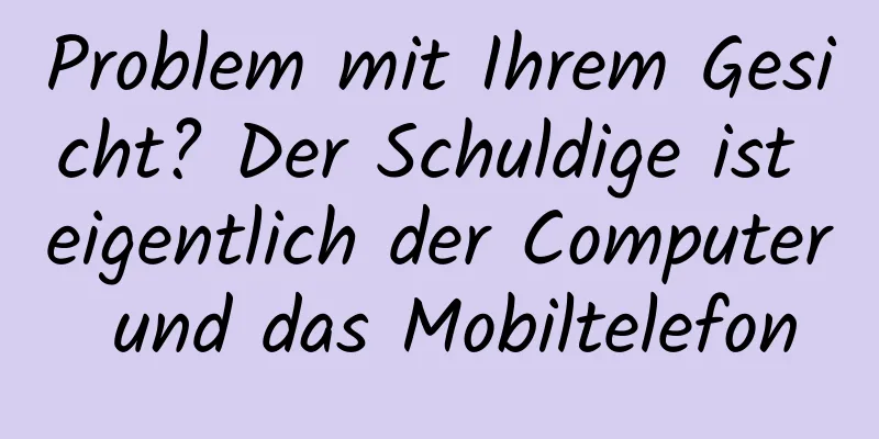 Problem mit Ihrem Gesicht? Der Schuldige ist eigentlich der Computer und das Mobiltelefon