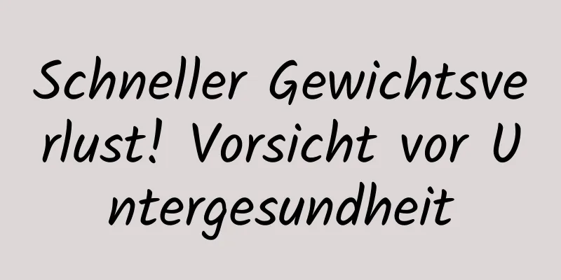 Schneller Gewichtsverlust! Vorsicht vor Untergesundheit