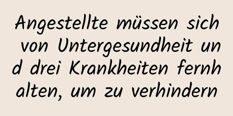 Angestellte müssen sich von Untergesundheit und drei Krankheiten fernhalten, um zu verhindern
