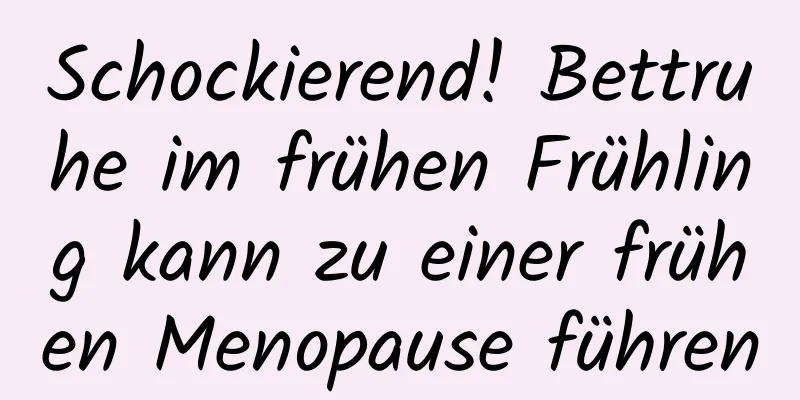 Schockierend! Bettruhe im frühen Frühling kann zu einer frühen Menopause führen