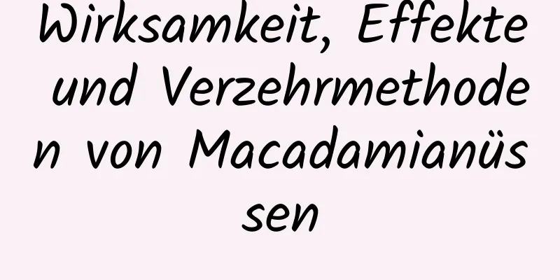 Wirksamkeit, Effekte und Verzehrmethoden von Macadamianüssen