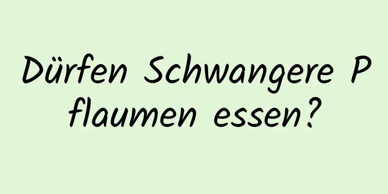 Dürfen Schwangere Pflaumen essen?