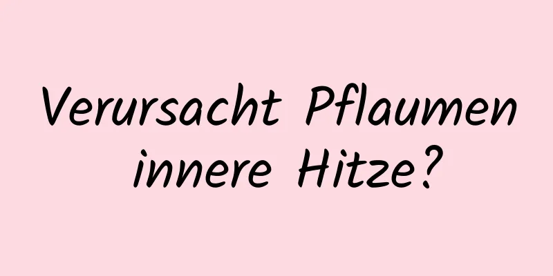 Verursacht Pflaumen innere Hitze?