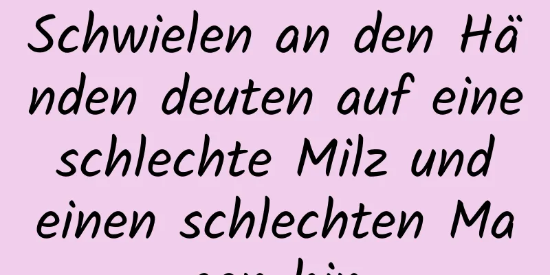 Schwielen an den Händen deuten auf eine schlechte Milz und einen schlechten Magen hin