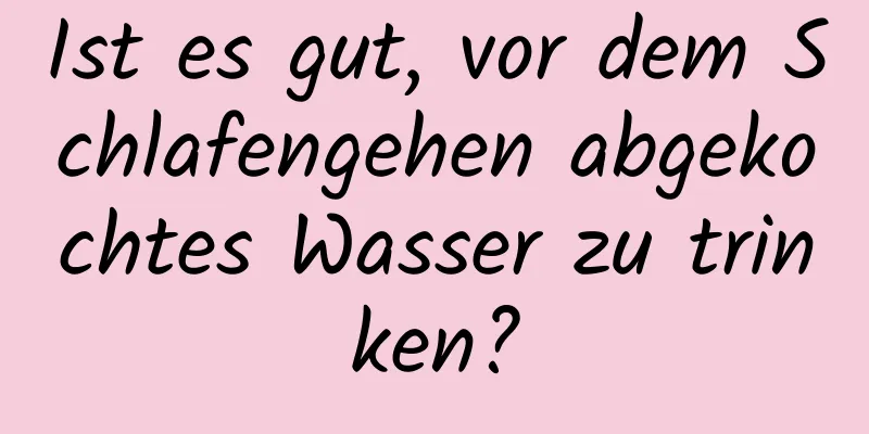 Ist es gut, vor dem Schlafengehen abgekochtes Wasser zu trinken?