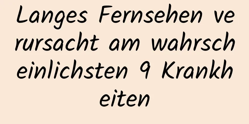 Langes Fernsehen verursacht am wahrscheinlichsten 9 Krankheiten