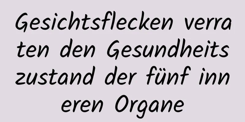 Gesichtsflecken verraten den Gesundheitszustand der fünf inneren Organe