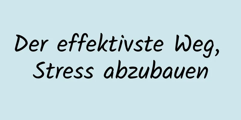 Der effektivste Weg, Stress abzubauen
