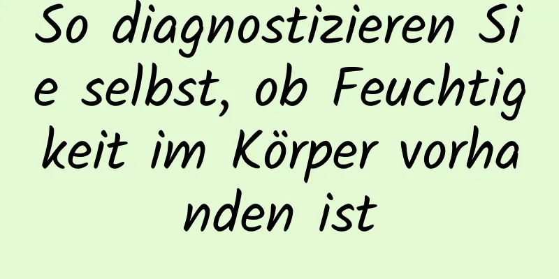 So diagnostizieren Sie selbst, ob Feuchtigkeit im Körper vorhanden ist