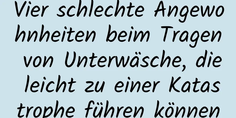 Vier schlechte Angewohnheiten beim Tragen von Unterwäsche, die leicht zu einer Katastrophe führen können