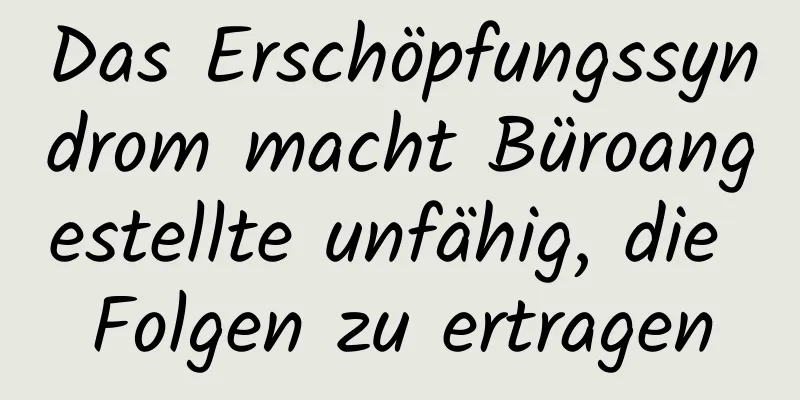 Das Erschöpfungssyndrom macht Büroangestellte unfähig, die Folgen zu ertragen