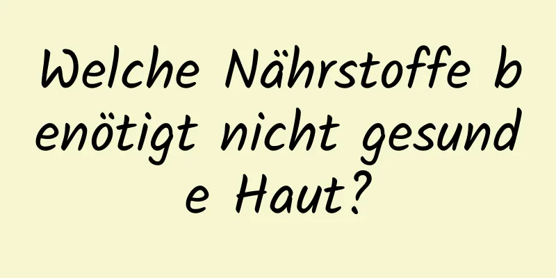 Welche Nährstoffe benötigt nicht gesunde Haut?