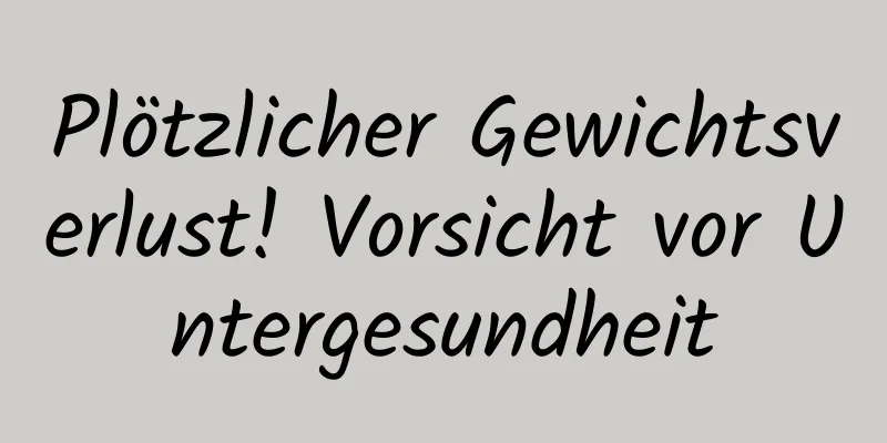 Plötzlicher Gewichtsverlust! Vorsicht vor Untergesundheit