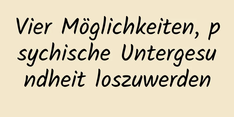 Vier Möglichkeiten, psychische Untergesundheit loszuwerden