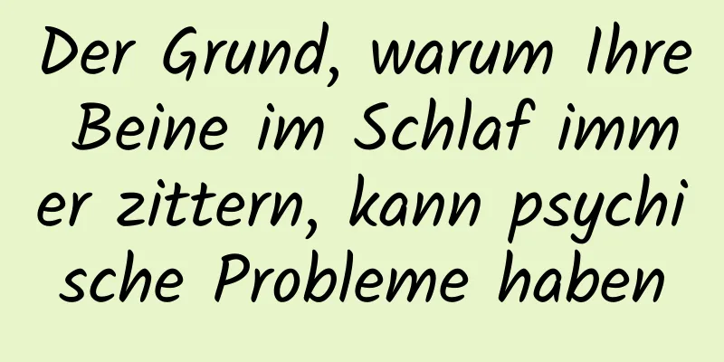 Der Grund, warum Ihre Beine im Schlaf immer zittern, kann psychische Probleme haben