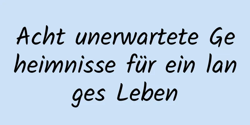 Acht unerwartete Geheimnisse für ein langes Leben