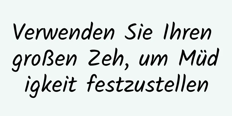 Verwenden Sie Ihren großen Zeh, um Müdigkeit festzustellen