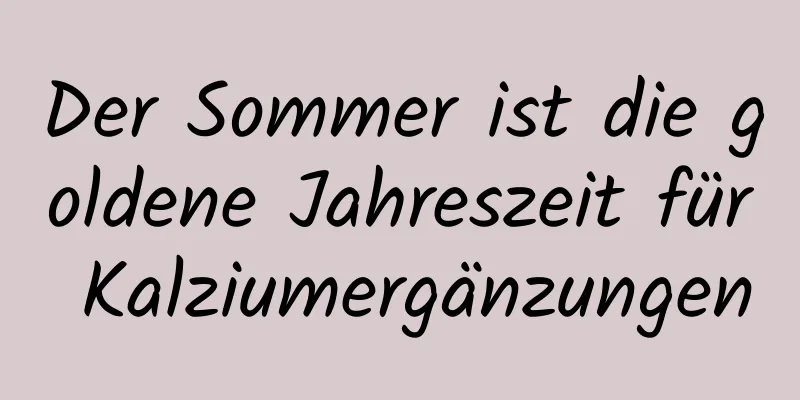 Der Sommer ist die goldene Jahreszeit für Kalziumergänzungen