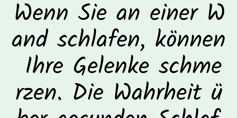 Wenn Sie an einer Wand schlafen, können Ihre Gelenke schmerzen. Die Wahrheit über gesunden Schlaf