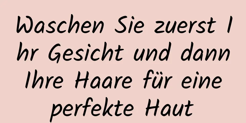Waschen Sie zuerst Ihr Gesicht und dann Ihre Haare für eine perfekte Haut