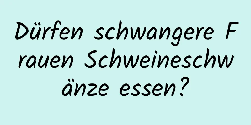 Dürfen schwangere Frauen Schweineschwänze essen?