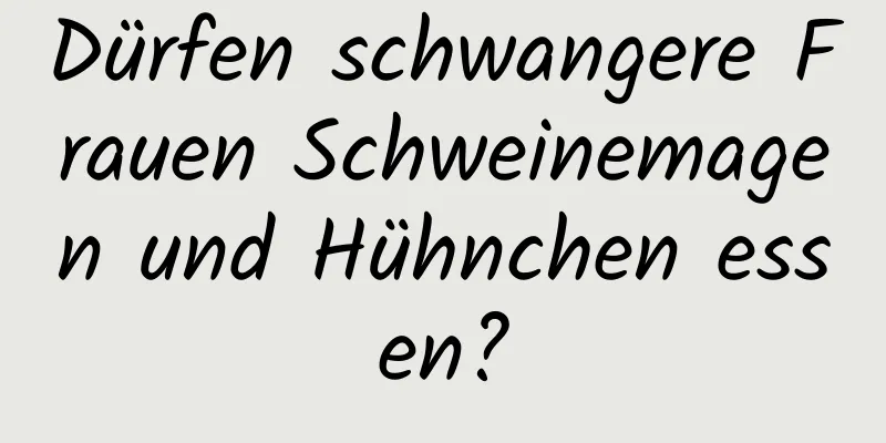 Dürfen schwangere Frauen Schweinemagen und Hühnchen essen?