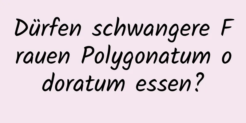 Dürfen schwangere Frauen Polygonatum odoratum essen?