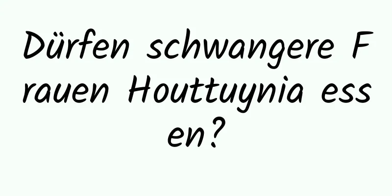 Dürfen schwangere Frauen Houttuynia essen?