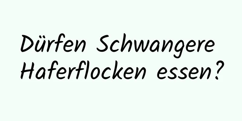 Dürfen Schwangere Haferflocken essen?