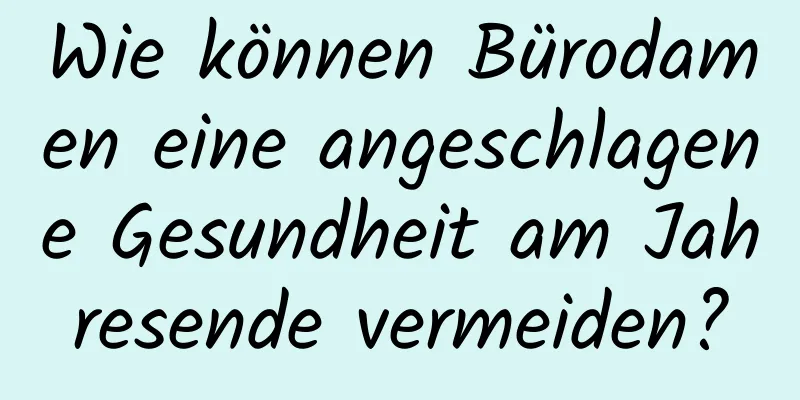 Wie können Bürodamen eine angeschlagene Gesundheit am Jahresende vermeiden?